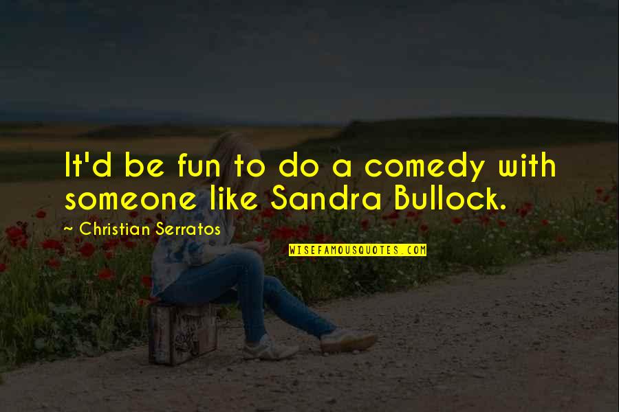 Bullock's Quotes By Christian Serratos: It'd be fun to do a comedy with