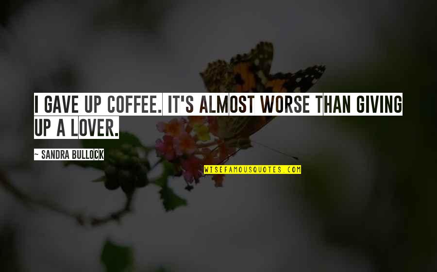 Bullock's Quotes By Sandra Bullock: I gave up coffee. It's almost worse than Bullock's Quotes By Sandra Bullock: I gave up coffee. It's almost worse than