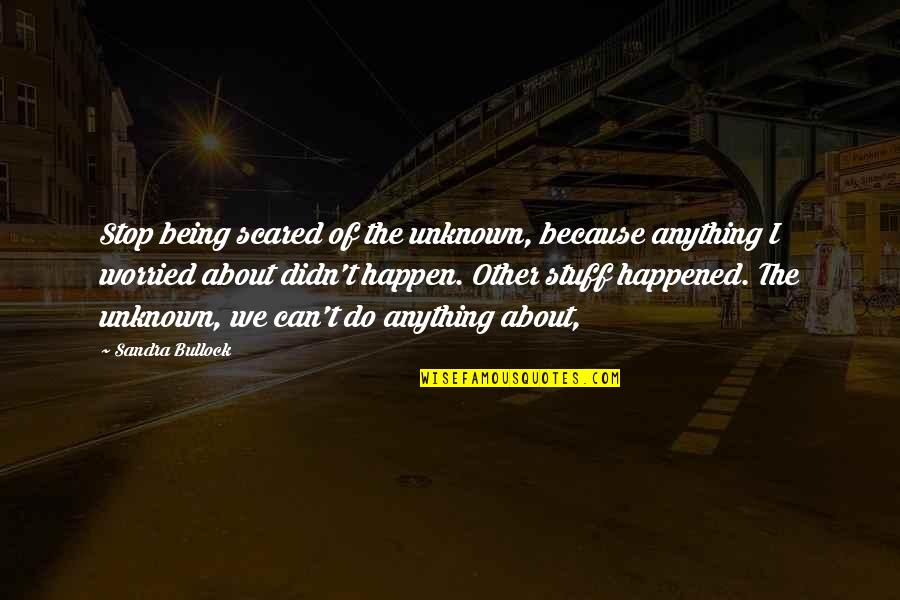 Bullock's Quotes By Sandra Bullock: Stop being scared of the unknown, because anything