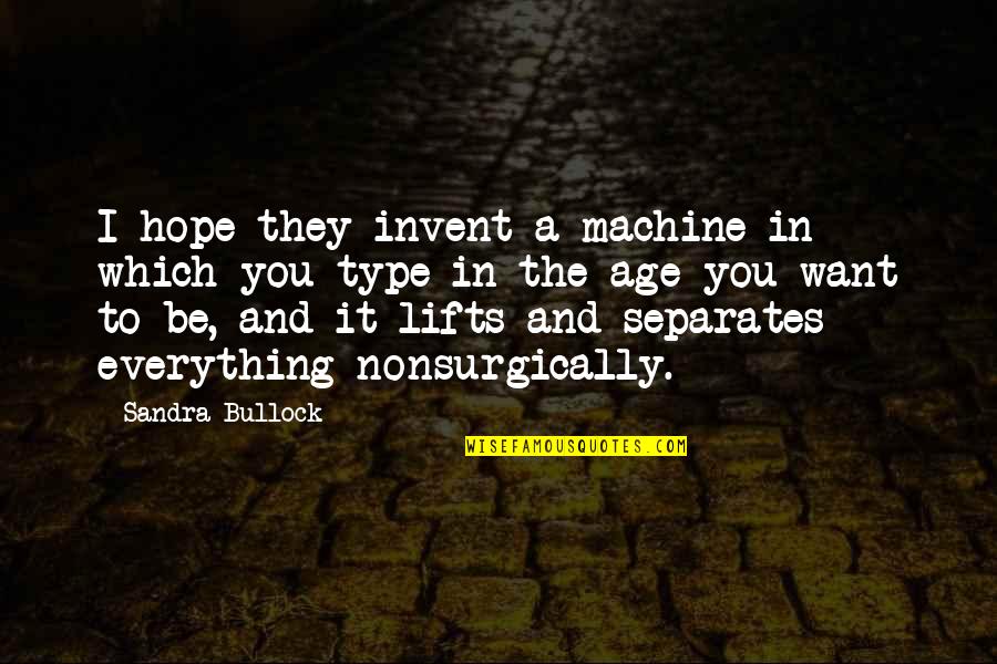 Bullock's Quotes By Sandra Bullock: I hope they invent a machine in which