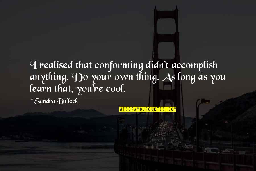 Bullock's Quotes By Sandra Bullock: I realised that conforming didn't accomplish anything. Do