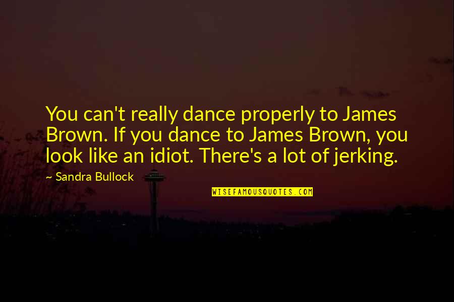 Bullock's Quotes By Sandra Bullock: You can't really dance properly to James Brown.