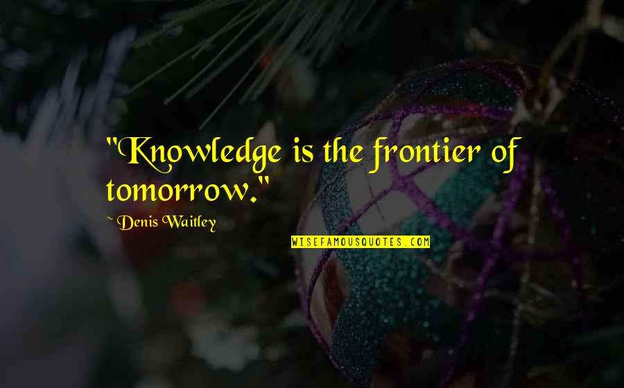 Bullpen Schererville Quotes By Denis Waitley: "Knowledge is the frontier of tomorrow."