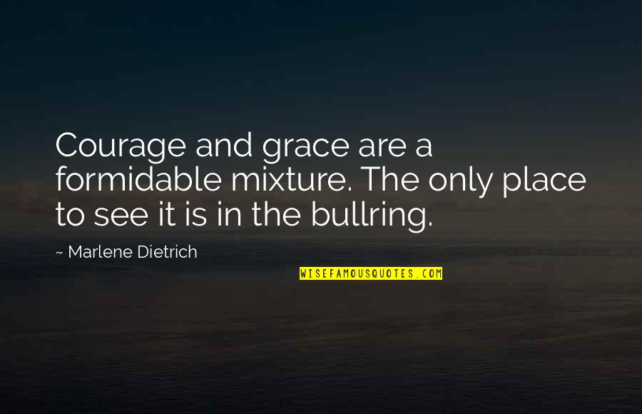 Bullring Quotes By Marlene Dietrich: Courage and grace are a formidable mixture. The