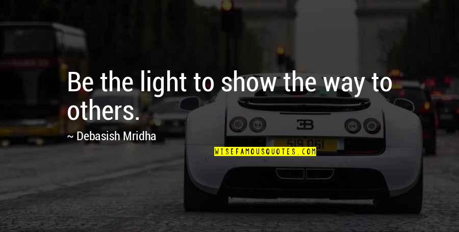 Bullrings In Tijuana Quotes By Debasish Mridha: Be the light to show the way to Bullrings In Tijuana Quotes By Debasish Mridha: Be the light to show the way to