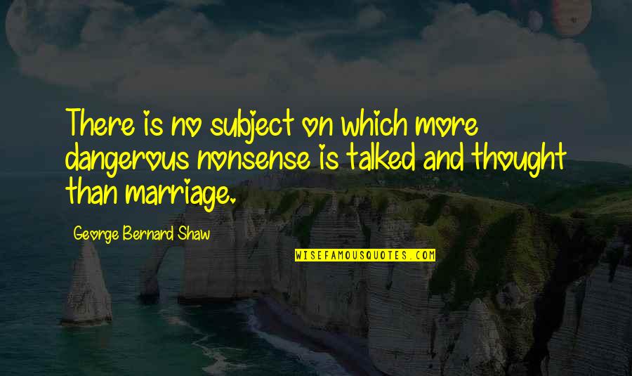 Bullrings Quotes By George Bernard Shaw: There is no subject on which more dangerous