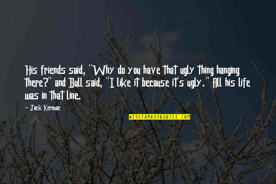 Bulls And Life Quotes By Jack Kerouac: His friends said, "Why do you have that