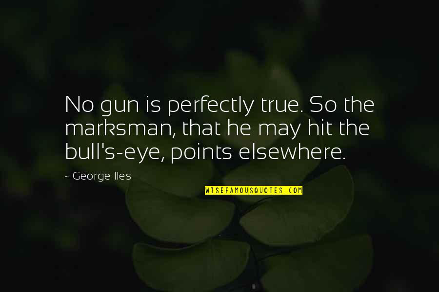 Bulls Hit Quotes By George Iles: No gun is perfectly true. So the marksman,