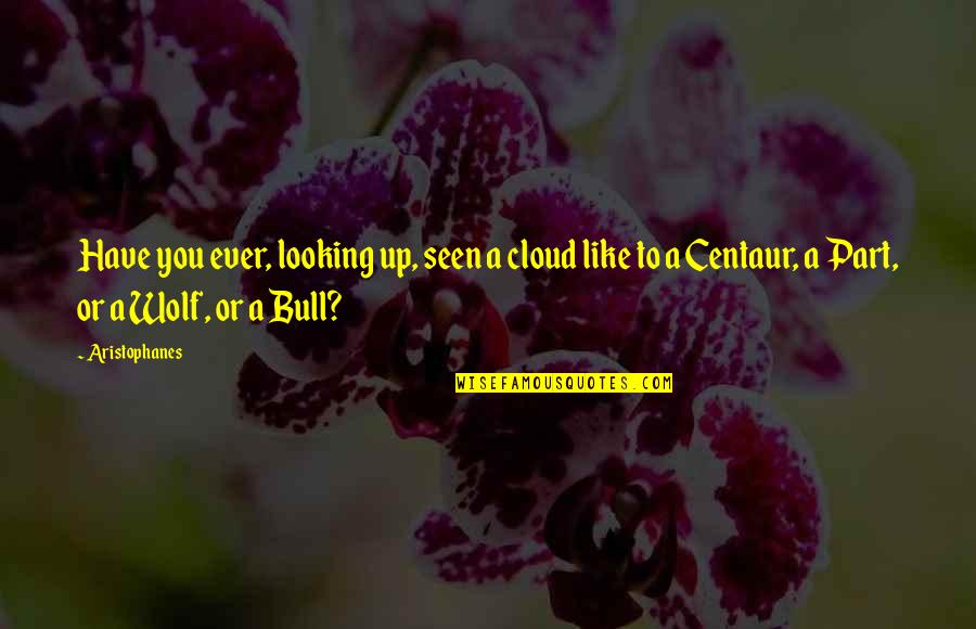 Bulls Quotes By Aristophanes: Have you ever, looking up, seen a cloud