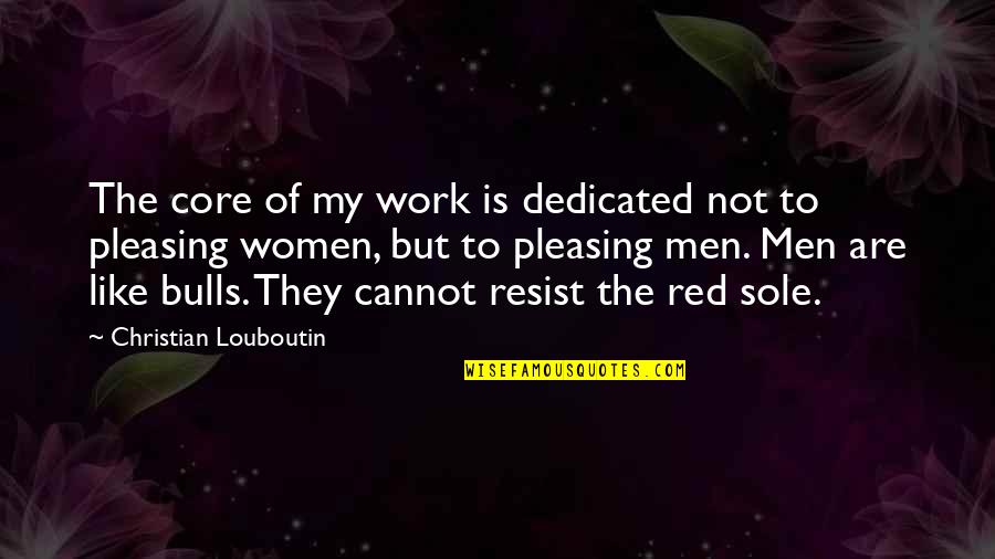 Bulls Quotes By Christian Louboutin: The core of my work is dedicated not