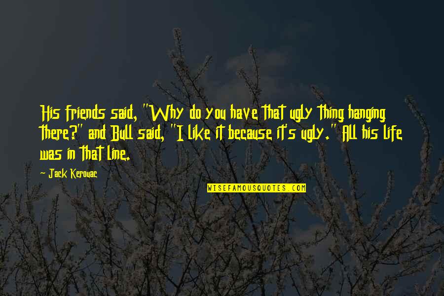 Bulls Quotes By Jack Kerouac: His friends said, "Why do you have that