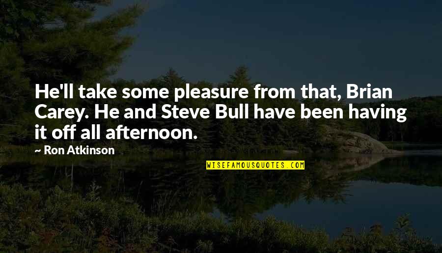 Bulls Quotes By Ron Atkinson: He'll take some pleasure from that, Brian Carey.