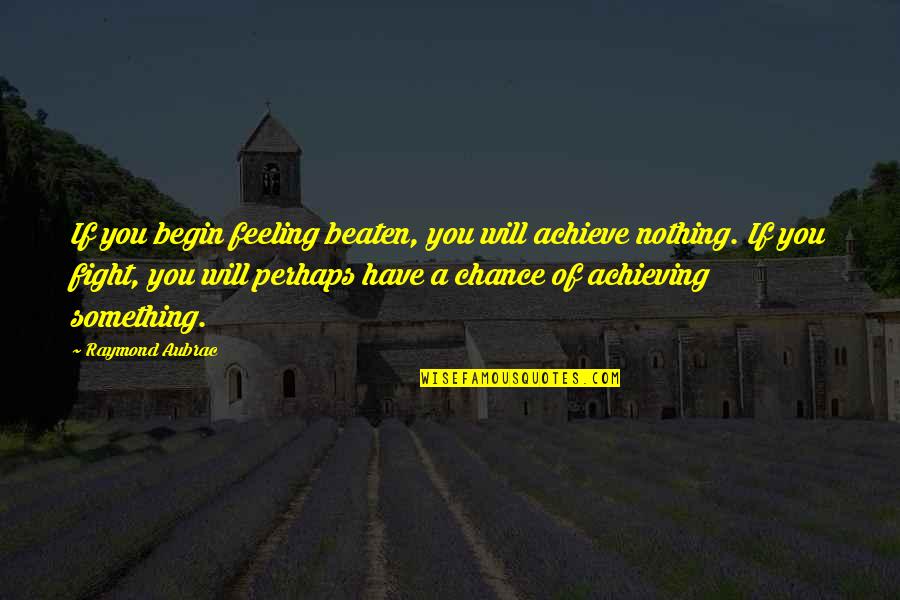 Bullseyes Recipe Quotes By Raymond Aubrac: If you begin feeling beaten, you will achieve