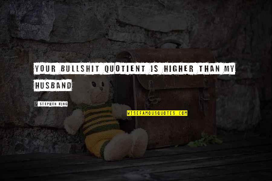 Bullshit Husband Quotes By Stephen King: Your bullshit quotient is higher than my husband