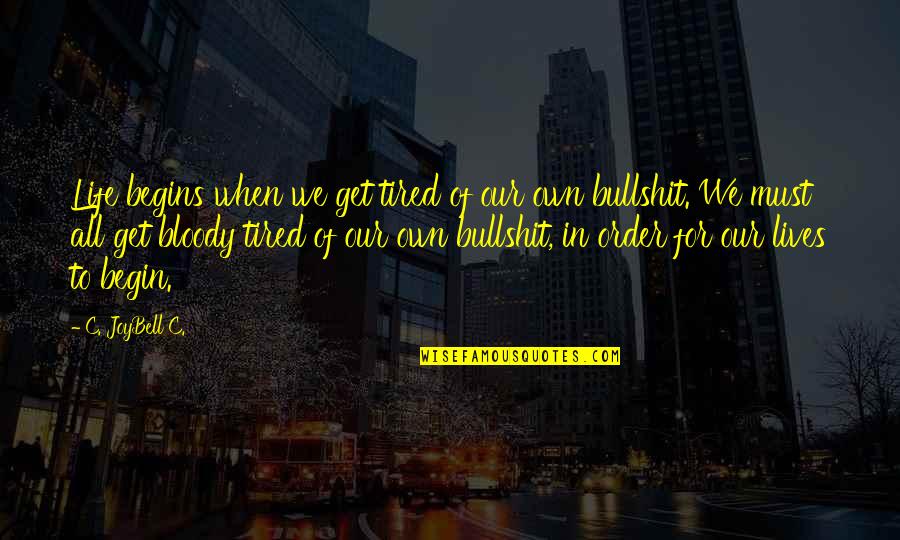 Bullshit In Life Quotes By C. JoyBell C.: Life begins when we get tired of our