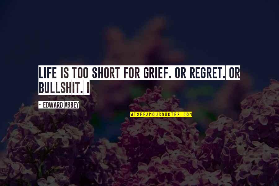 Bullshit In Life Quotes By Edward Abbey: Life is too short for grief. Or regret.