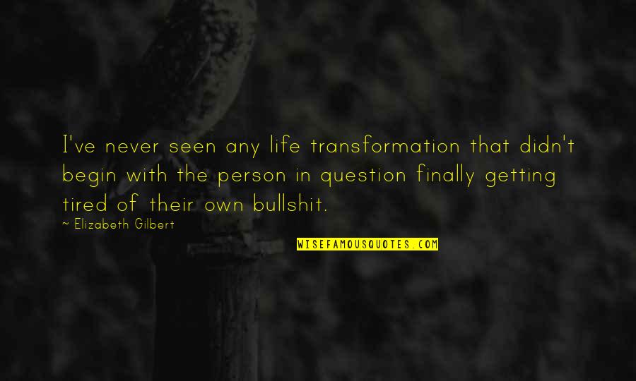 Bullshit In Life Quotes By Elizabeth Gilbert: I've never seen any life transformation that didn't