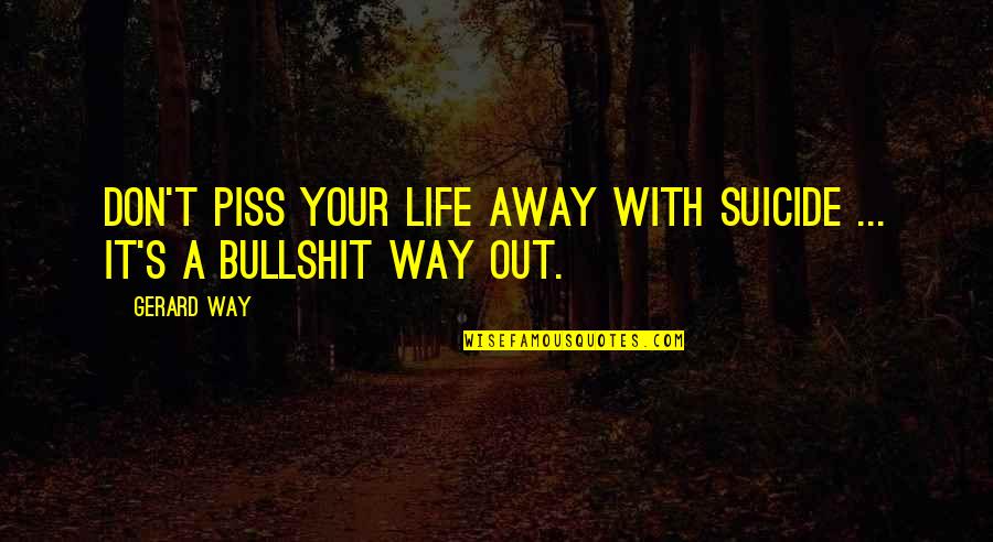 Bullshit In Life Quotes By Gerard Way: Don't piss your life away with suicide ...