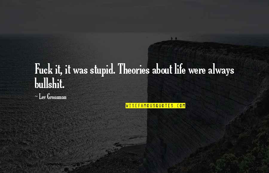 Bullshit In Life Quotes By Lev Grossman: Fuck it, it was stupid. Theories about life