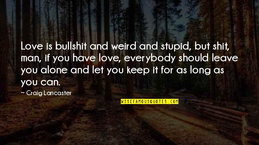 Bullshit Love Quotes By Craig Lancaster: Love is bullshit and weird and stupid, but