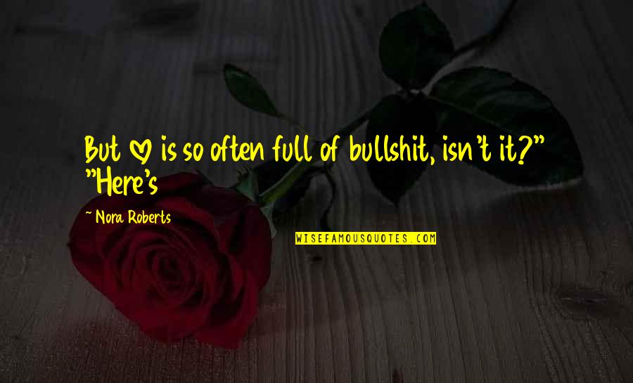 Bullshit Love Quotes By Nora Roberts: But love is so often full of bullshit,