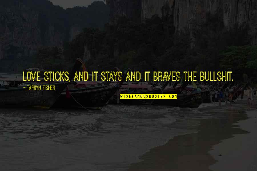 Bullshit Love Quotes By Tarryn Fisher: Love sticks, and it stays and it braves