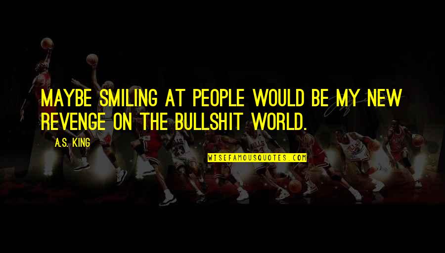 Bullshit's Quotes By A.S. King: Maybe smiling at people would be my new