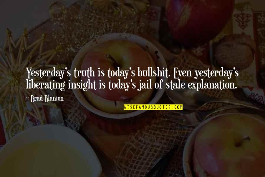 Bullshit's Quotes By Brad Blanton: Yesterday's truth is today's bullshit. Even yesterday's liberating