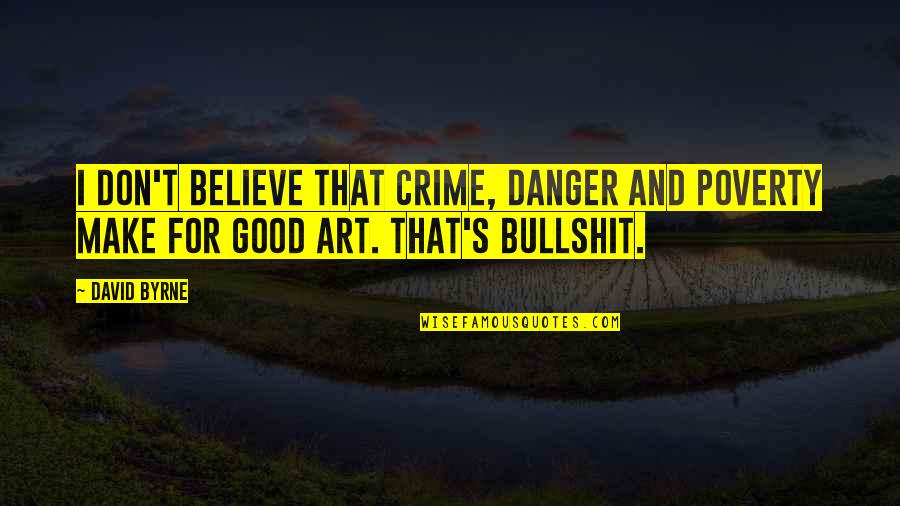 Bullshit's Quotes By David Byrne: I don't believe that crime, danger and poverty