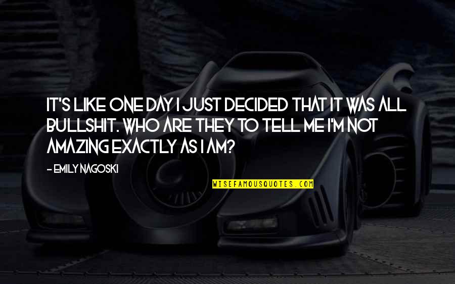 Bullshit's Quotes By Emily Nagoski: It's like one day I just decided that