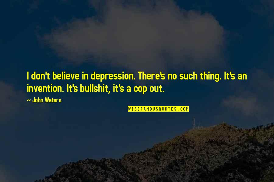 Bullshit's Quotes By John Waters: I don't believe in depression. There's no such Bullshit's Quotes By John Waters: I don't believe in depression. There's no such
