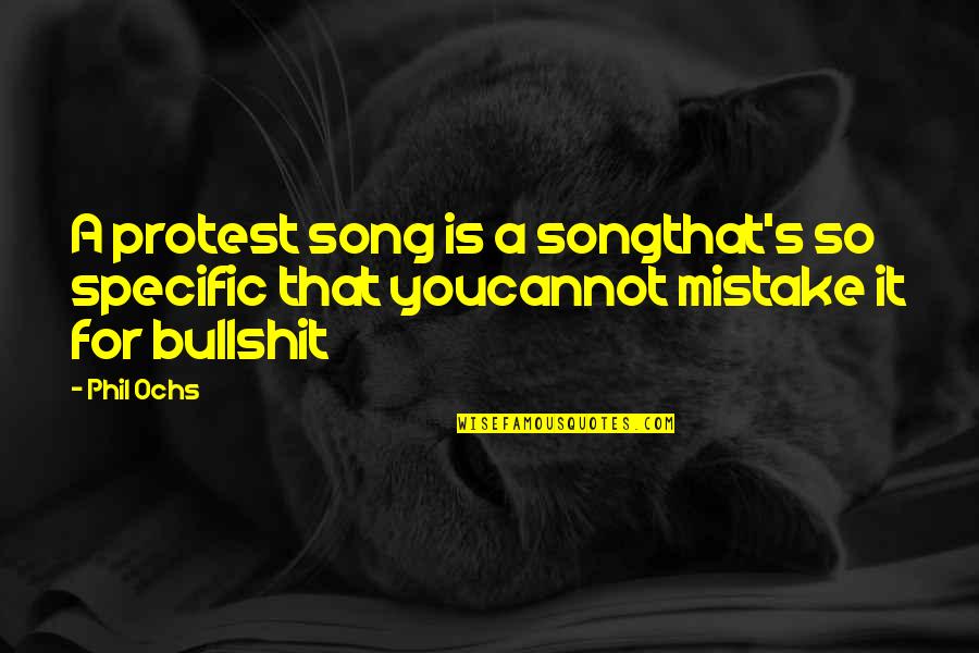 Bullshit's Quotes By Phil Ochs: A protest song is a songthat's so specific