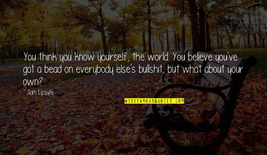 Bullshit's Quotes By Sam Lipsyte: You think you know yourself, the world. You