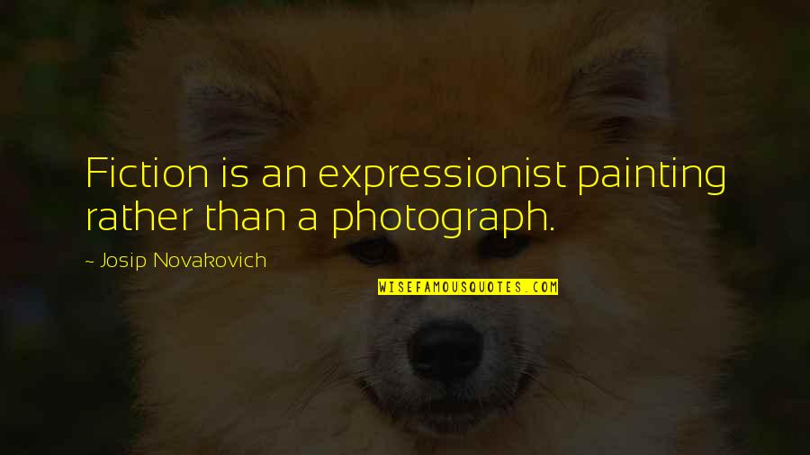 Bullshitshire Quotes By Josip Novakovich: Fiction is an expressionist painting rather than a