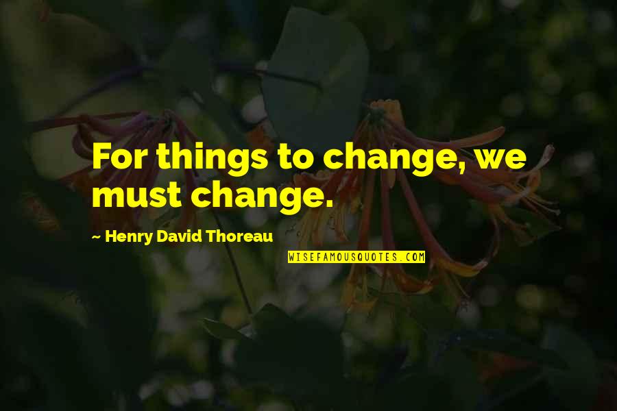 Bullwhip Cracking Quotes By Henry David Thoreau: For things to change, we must change.