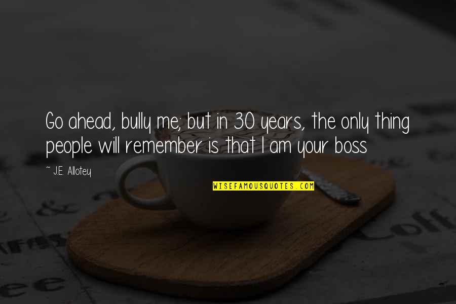 Bully Boss Quotes By J.E. Allotey: Go ahead, bully me; but in 30 years,