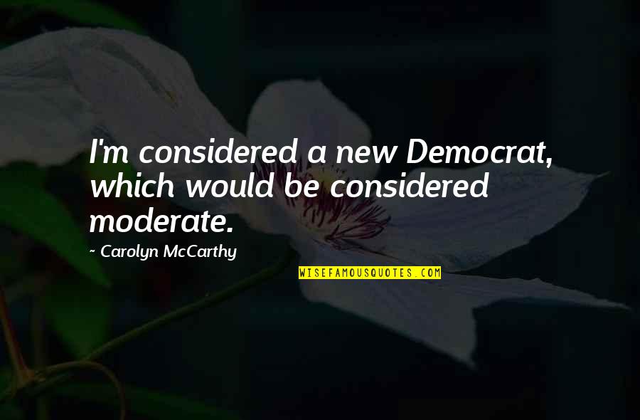Bully Donald Quotes By Carolyn McCarthy: I'm considered a new Democrat, which would be Bully Donald Quotes By Carolyn McCarthy: I'm considered a new Democrat, which would be