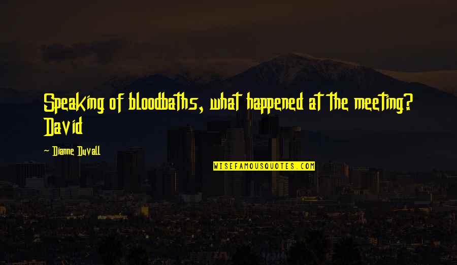 Bully Fatty Quotes By Dianne Duvall: Speaking of bloodbaths, what happened at the meeting?