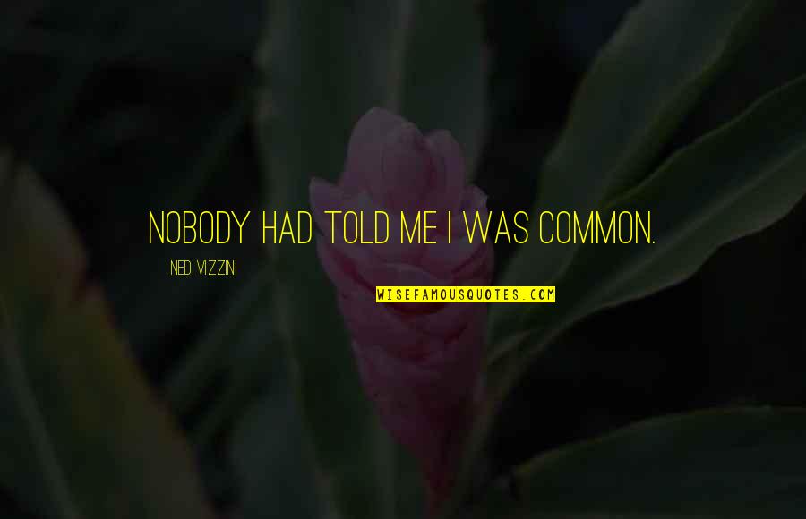 Bully Free Zone Quotes By Ned Vizzini: Nobody had told me I was common. Bully Free Zone Quotes By Ned Vizzini: Nobody had told me I was common.