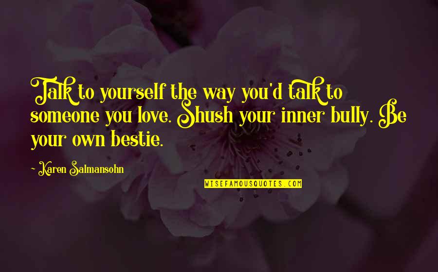 Bully Someone Quotes By Karen Salmansohn: Talk to yourself the way you'd talk to