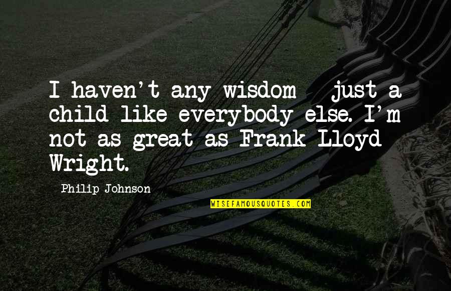 Bully Teachers Quotes By Philip Johnson: I haven't any wisdom - just a child