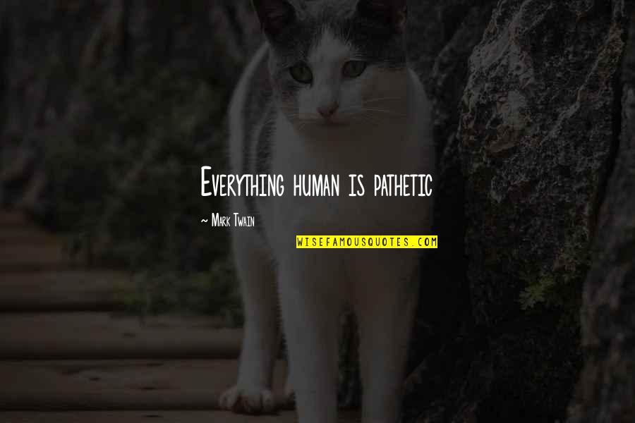 Bullying And Cyberbullying Quotes By Mark Twain: Everything human is pathetic Bullying And Cyberbullying Quotes By Mark Twain: Everything human is pathetic
