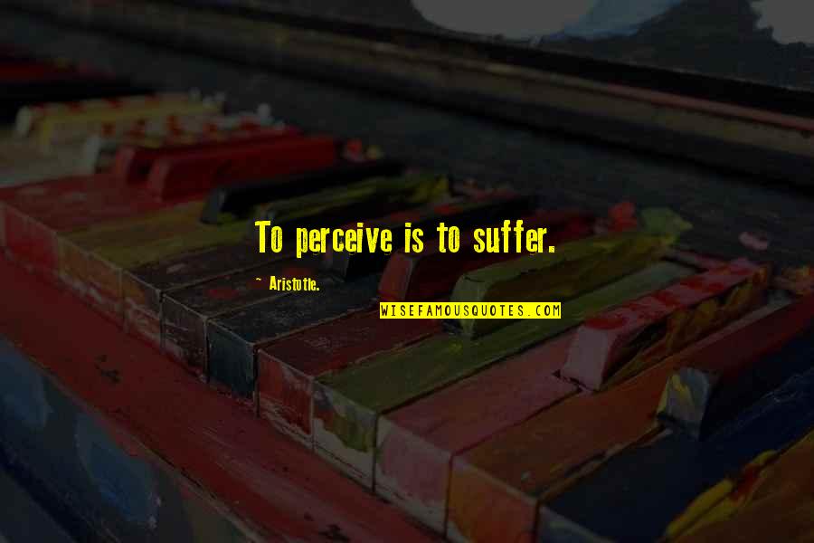 Bullying And Harassment In The Workplace Quotes By Aristotle.: To perceive is to suffer.