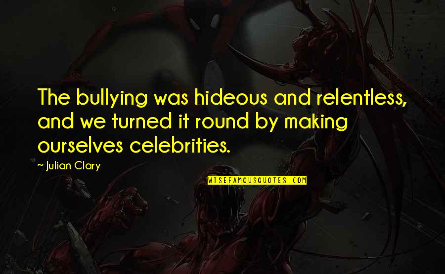Bullying By Celebrities Quotes By Julian Clary: The bullying was hideous and relentless, and we