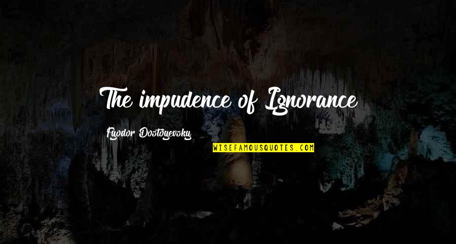 Bullying In Lord Of The Flies Quotes By Fyodor Dostoyevsky: The impudence of Ignorance