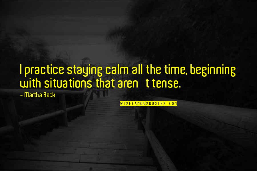 Bullying In Workplace Quotes By Martha Beck: I practice staying calm all the time, beginning