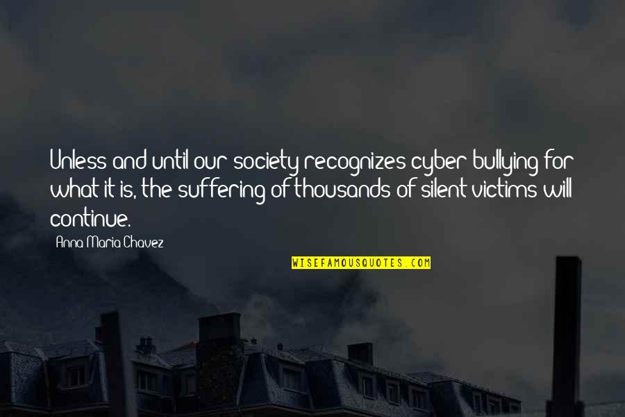 Bullying Is Quotes By Anna Maria Chavez: Unless and until our society recognizes cyber bullying Bullying Is Quotes By Anna Maria Chavez: Unless and until our society recognizes cyber bullying
