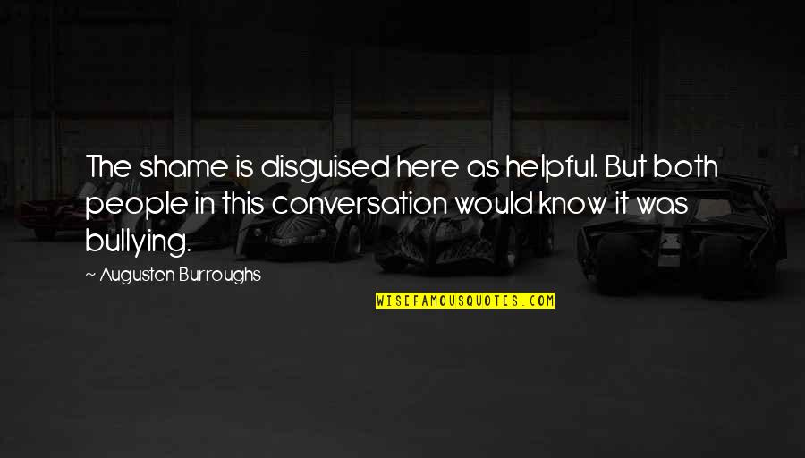 Bullying Is Quotes By Augusten Burroughs: The shame is disguised here as helpful. But Bullying Is Quotes By Augusten Burroughs: The shame is disguised here as helpful. But