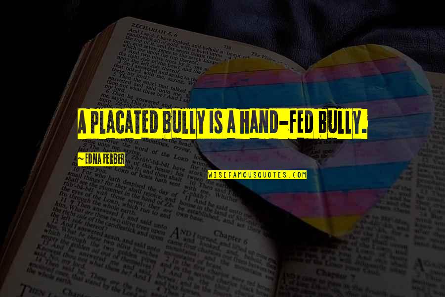 Bullying Is Quotes By Edna Ferber: A placated bully is a hand-fed bully. Bullying Is Quotes By Edna Ferber: A placated bully is a hand-fed bully.