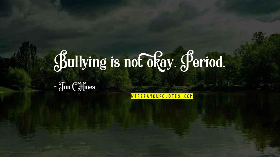 Bullying Is Quotes By Jim C. Hines: Bullying is not okay. Period.